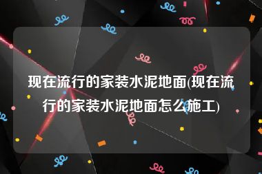 现在流行的家装水泥地面(现在流行的家装水泥地面怎么施工)