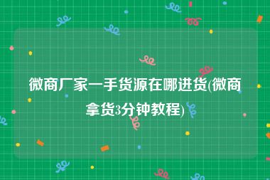 微商厂家一手货源在哪进货(微商拿货3分钟教程)