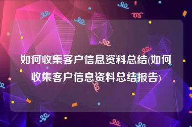 如何收集客户信息资料总结(如何收集客户信息资料总结报告)