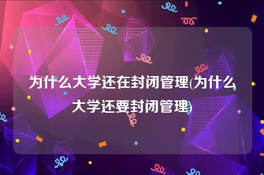 为什么大学还在封闭管理(为什么大学还要封闭管理)