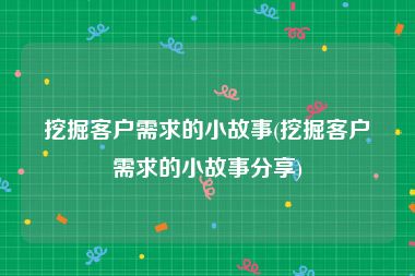 挖掘客户需求的小故事(挖掘客户需求的小故事分享)