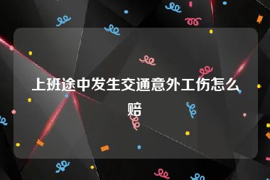 上班途中发生交通意外工伤怎么赔