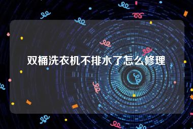 双桶洗衣机不排水了怎么修理