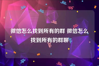 微信怎么找到所有的群 微信怎么找到所有的群聊