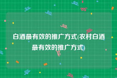 白酒最有效的推广方式(农村白酒最有效的推广方式)