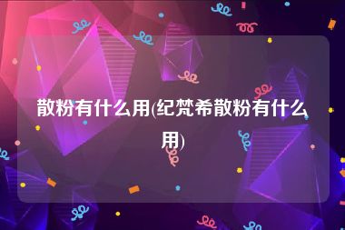 散粉有什么用(纪梵希散粉有什么用)