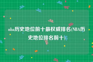 nba历史地位前十最权威排名(NBA历史地位排名前十)