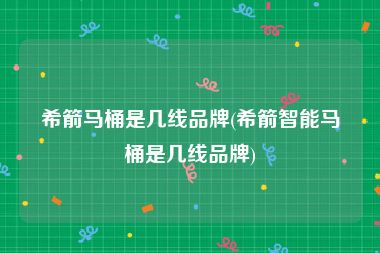 希箭马桶是几线品牌(希箭智能马桶是几线品牌)