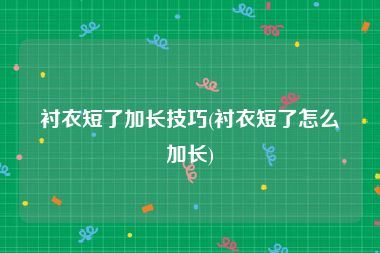 衬衣短了加长技巧(衬衣短了怎么加长)