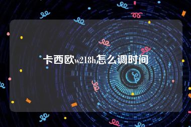 卡西欧w218h怎么调时间