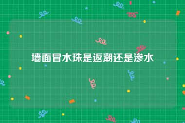 墙面冒水珠是返潮还是渗水