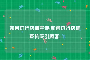 如何进行店铺宣传(如何进行店铺宣传吸引顾客)