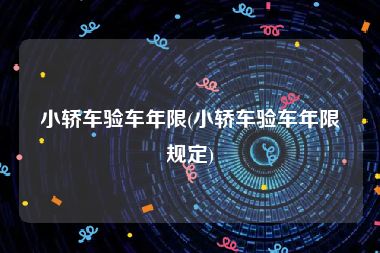 小轿车验车年限(小轿车验车年限规定)