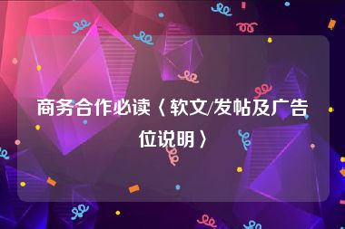 商务合作必读〈软文/发帖及广告位说明〉