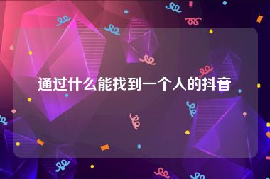 通过什么能找到一个人的抖音