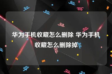 华为手机收藏怎么删除 华为手机收藏怎么删除掉