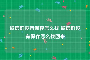 微信群没有保存怎么找 微信群没有保存怎么找回来