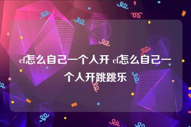 cf怎么自己一个人开 cf怎么自己一个人开跳跳乐