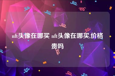 nft头像在哪买 nft头像在哪买,价格贵吗