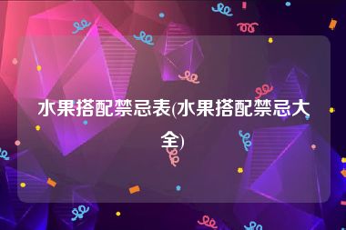 水果搭配禁忌表(水果搭配禁忌大全)