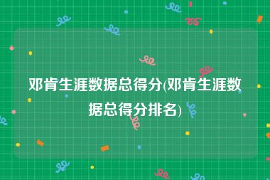 邓肯生涯数据总得分(邓肯生涯数据总得分排名)