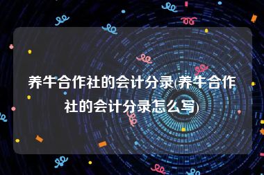 养牛合作社的会计分录(养牛合作社的会计分录怎么写)