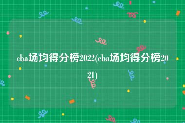 cba场均得分榜2022(cba场均得分榜2021)