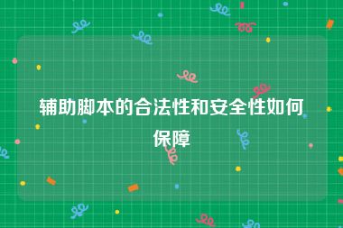 辅助脚本的合法性和安全性如何保障
