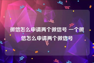 微信怎么申请两个微信号 一个微信怎么申请两个微信号
