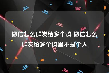 微信怎么群发给多个群 微信怎么群发给多个群里不是个人