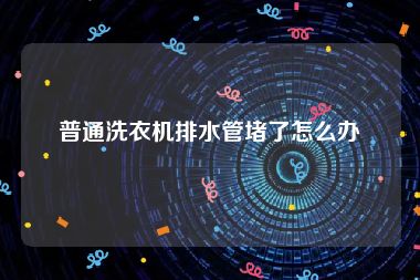 普通洗衣机排水管堵了怎么办