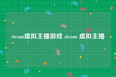 steam虚拟主播游戏 steam 虚拟主播