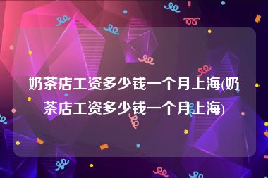奶茶店工资多少钱一个月上海(奶茶店工资多少钱一个月上海)