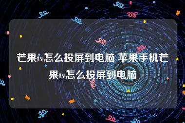 芒果tv怎么投屏到电脑 苹果手机芒果tv怎么投屏到电脑
