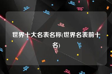 世界十大名表名称(世界名表前十名)