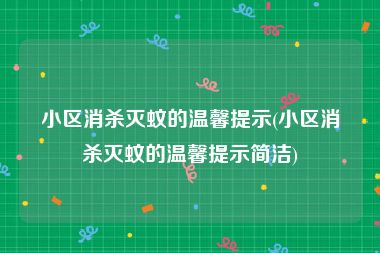 小区消杀灭蚊的温馨提示(小区消杀灭蚊的温馨提示简洁)