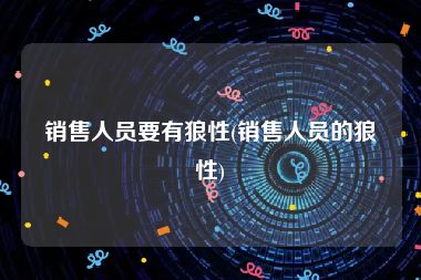 销售人员要有狼性(销售人员的狼性)