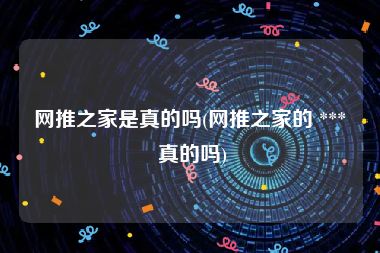 网推之家是真的吗(网推之家的 *** 真的吗)