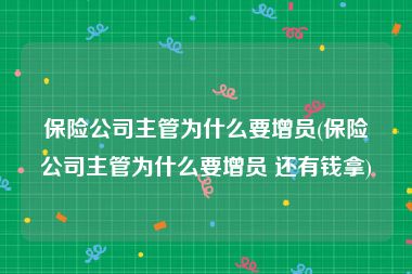 保险公司主管为什么要增员(保险公司主管为什么要增员 还有钱拿)