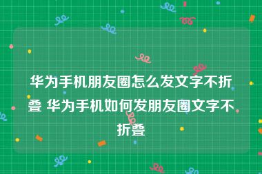 华为手机朋友圈怎么发文字不折叠 华为手机如何发朋友圈文字不折叠