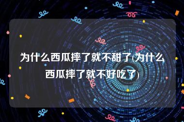 为什么西瓜摔了就不甜了(为什么西瓜摔了就不好吃了)