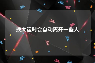 换大运时会自动离开一些人