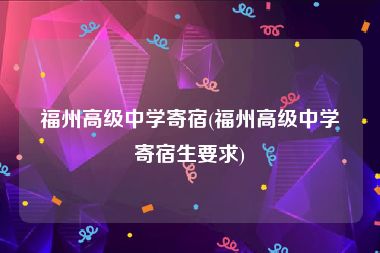福州高级中学寄宿(福州高级中学寄宿生要求)