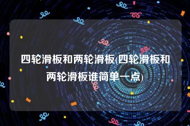 四轮滑板和两轮滑板(四轮滑板和两轮滑板谁简单一点)