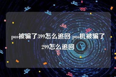 pos被骗了399怎么追回 pos机被骗了299怎么追回