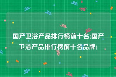 国产卫浴产品排行榜前十名(国产卫浴产品排行榜前十名品牌)