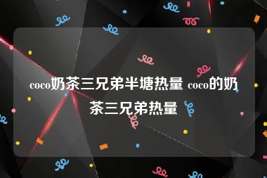 coco奶茶三兄弟半塘热量 coco的奶茶三兄弟热量