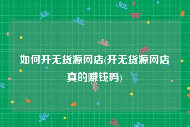 如何开无货源网店(开无货源网店真的赚钱吗)