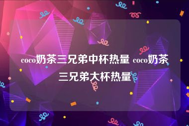 coco奶茶三兄弟中杯热量 coco奶茶三兄弟大杯热量