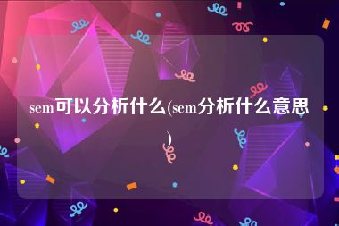 sem可以分析什么(sem分析什么意思)